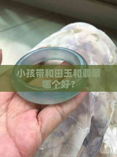 小孩带和田玉和翡翠哪个好？