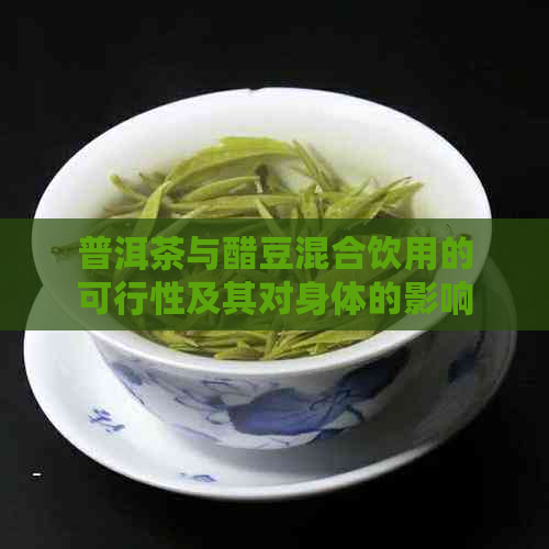 普洱茶与醋豆混合饮用的可行性及其对身体的影响：一次全面的探讨