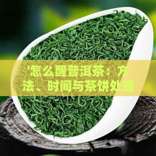 '怎么醒普洱茶：方法、时间与茶饼处理全解析'