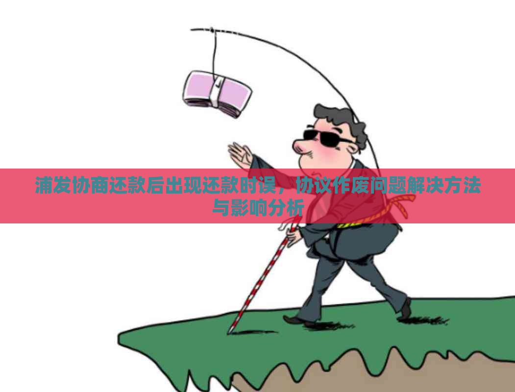 浦发协商还款后出现还款时误，协议作废问题解决方法与影响分析