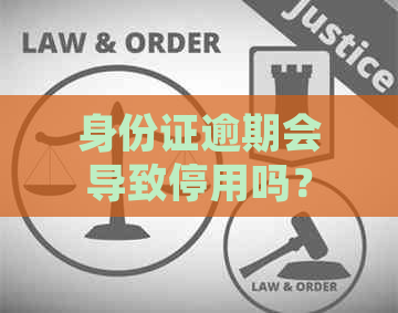 身份证逾期会导致停用吗？逾期后如何处理以及预防措有哪些？