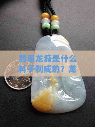 翡翠龙塘是什么料子制成的？龙塘翡翠的特征与品质如何？