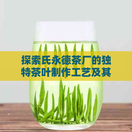 探索氏永德茶厂的独特茶叶制作工艺及其品质特点