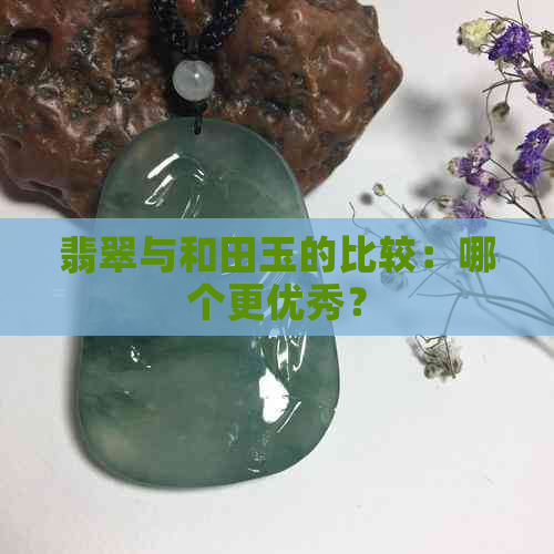 翡翠与和田玉的比较：哪个更优秀？