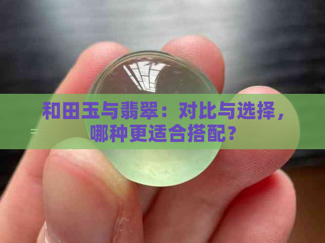 和田玉与翡翠：对比与选择，哪种更适合搭配？