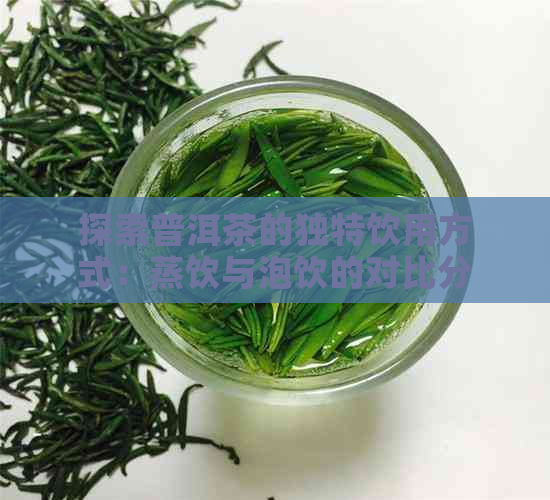 探索普洱茶的独特饮用方式：蒸饮与泡饮的对比分析