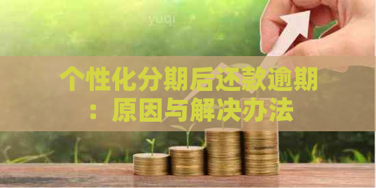 个性化分期后还款逾期：原因与解决办法