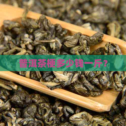 普洱茶梗多少钱一斤？