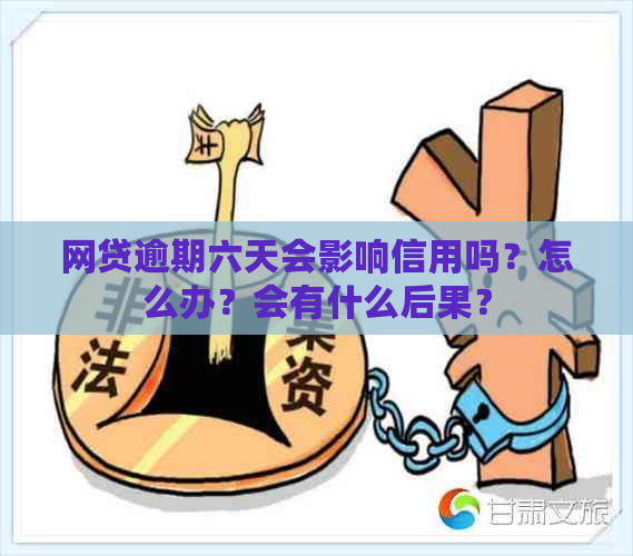 网贷逾期六天会影响信用吗？怎么办？会有什么后果？