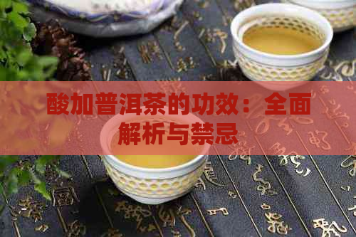 酸加普洱茶的功效：全面解析与禁忌