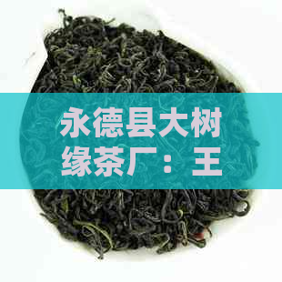 永德县大树缘茶厂：王霞领导下的高品质茶叶生产与传承