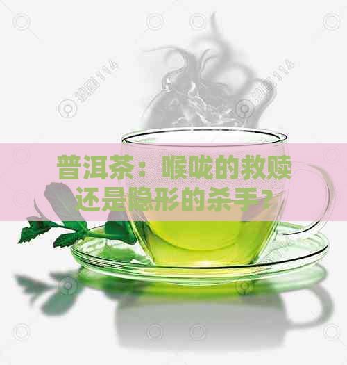 普洱茶：喉咙的救赎还是隐形的杀手？