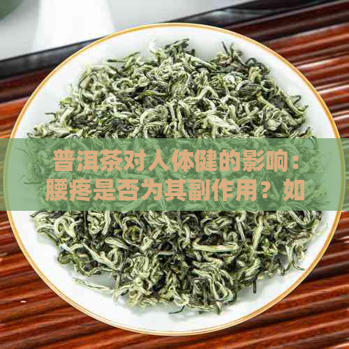 普洱茶对人体健的影响：腰疼是否为其副作用？如何正确饮用以避免不适？