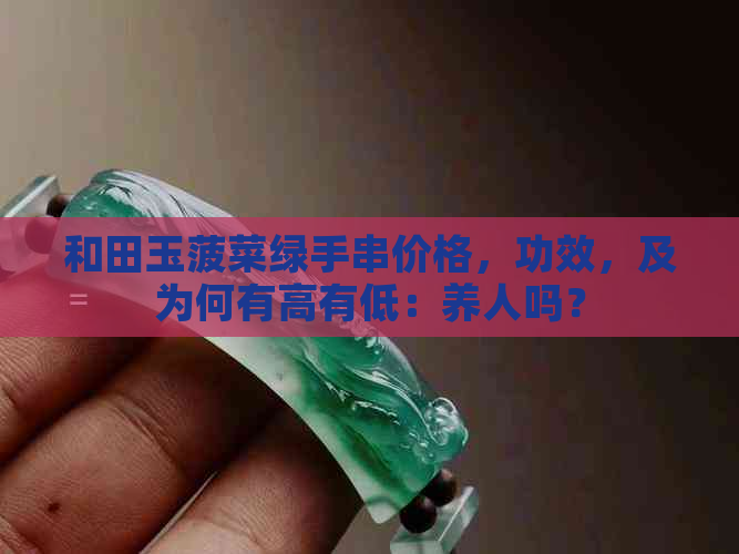 和田玉菠菜绿手串价格，功效，及为何有高有低：养人吗？