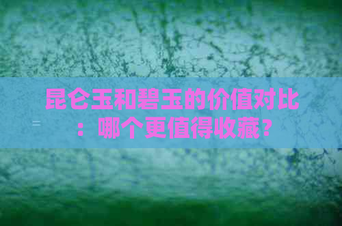 昆仑玉和碧玉的价值对比：哪个更值得收藏？