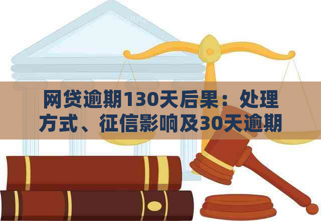 网贷逾期130天后果：处理方式、影响及30天逾期状况