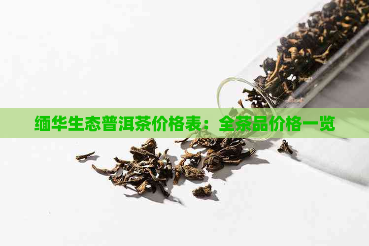 缅华生态普洱茶价格表：全茶品价格一览