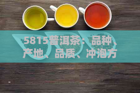 5815普洱茶：品种、产地、品质、冲泡方法及收藏价值全面解析