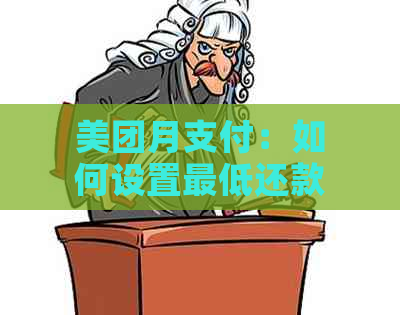 美团月支付：如何设置更低还款额？是否可以进行更低还款？