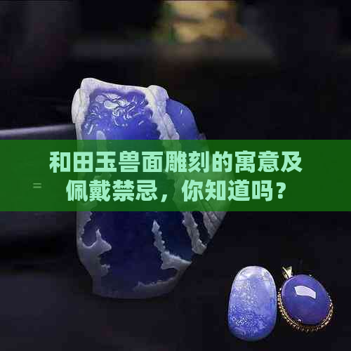 和田玉兽面雕刻的寓意及佩戴禁忌，你知道吗？