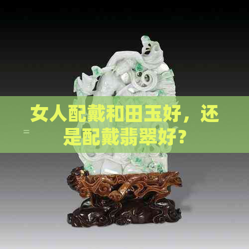 女人配戴和田玉好，还是配戴翡翠好？