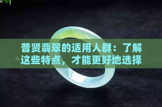 普贤翡翠的适用人群：了解这些特点，才能更好地选择和佩戴翡翠首饰