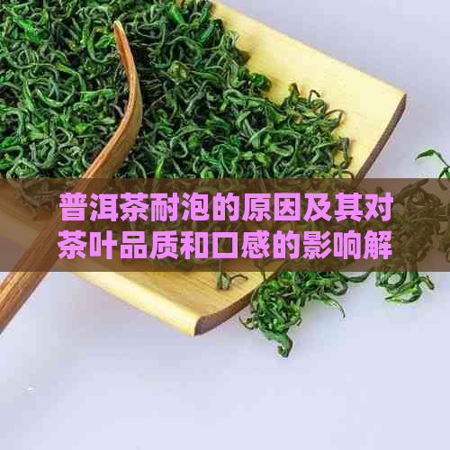 普洱茶耐泡的原因及其对茶叶品质和口感的影响解析