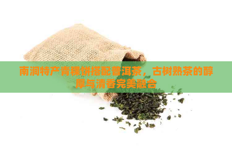 南涧特产青稞饼搭配普洱茶，古树熟茶的醇厚与清香完美融合