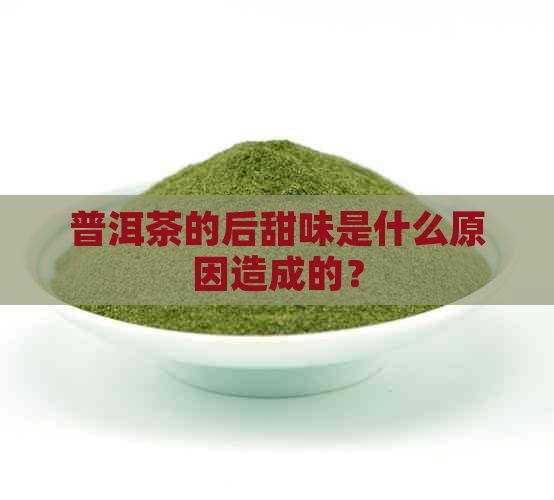 普洱茶的后甜味是什么原因造成的？