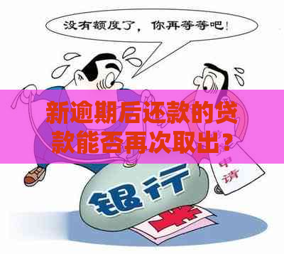 新逾期后还款的贷款能否再次取出？了解这些关键信息至关重要！