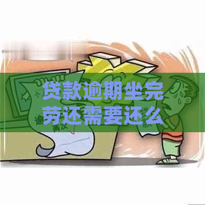 贷款逾期坐完劳还需要还么