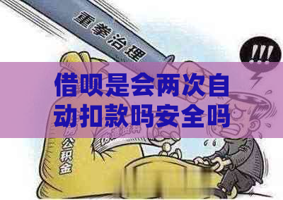 借呗是会两次自动扣款吗安全吗？借呗有几次自动扣款？