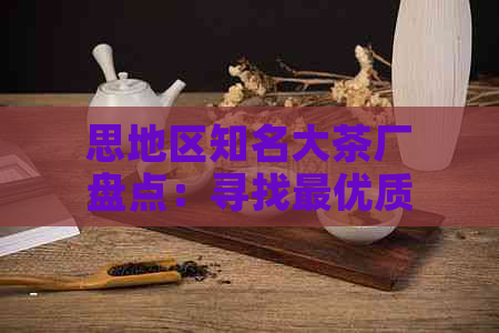 思地区知名大茶厂盘点：寻找更优质的茶叶生产商