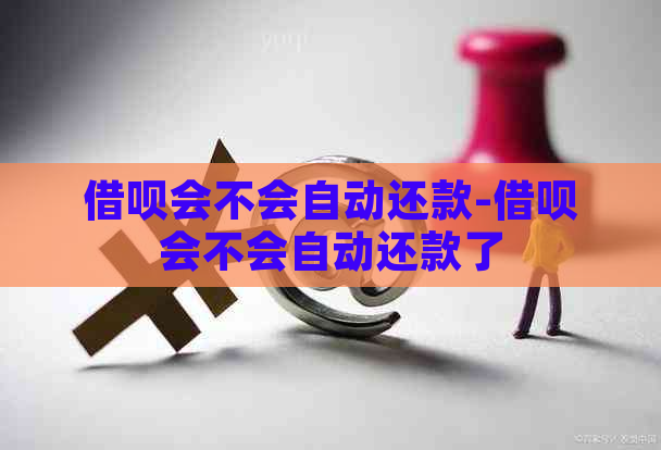 借呗会不会自动还款-借呗会不会自动还款了