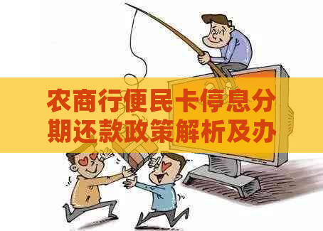 农商行便民卡停息分期还款政策解析及办理流程，解决用户疑问