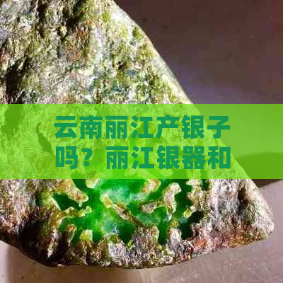 云南丽江产银子吗？丽江银器和饰品质量如何？真的吗？