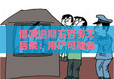 借呗逾期五百多天后果：用户可能会面临哪些问题及如何解决？