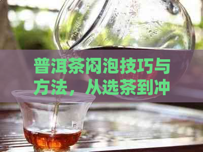 普洱茶闷泡技巧与方法，从选茶到冲泡全方位解析