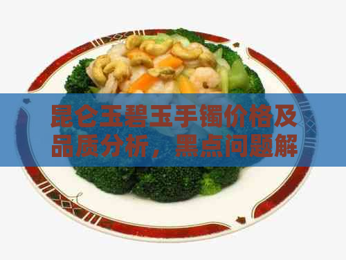 昆仑玉碧玉手镯价格及品质分析，黑点问题解决