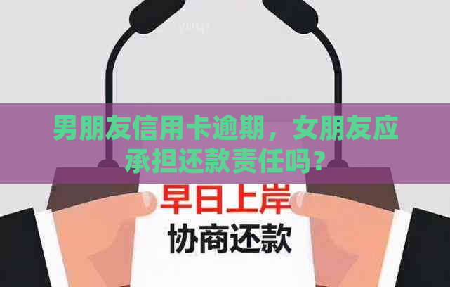 男朋友信用卡逾期，女朋友应承担还款责任吗？