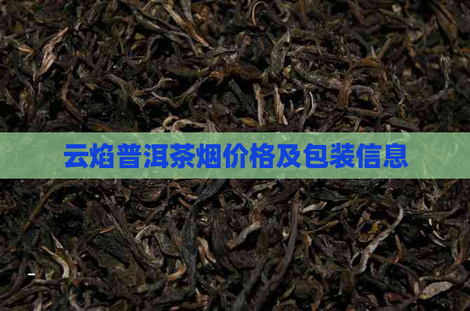 云焰普洱茶烟价格及包装信息