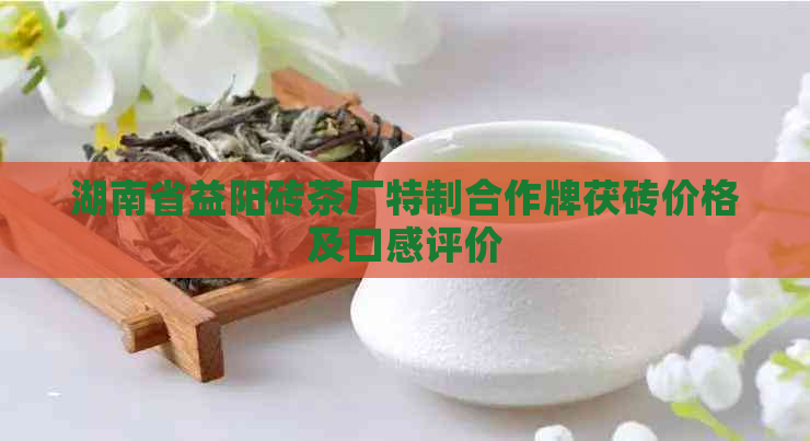 湖南省益阳砖茶厂特制合作牌茯砖价格及口感评价