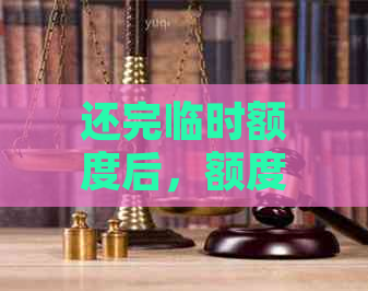 还完临时额度后，额度恢复时间及相关申请处理：解答疑惑并提供操作建议