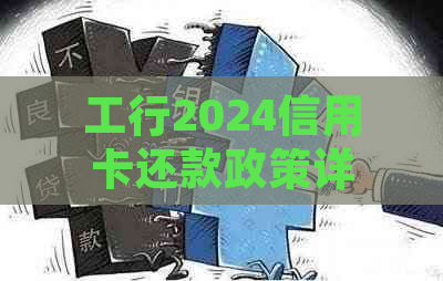 工行2024信用卡还款政策详解：全流程、期还款、逾期处理及影响一网打尽