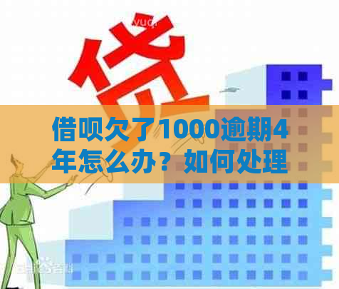 借呗欠了1000逾期4年怎么办？如何处理？