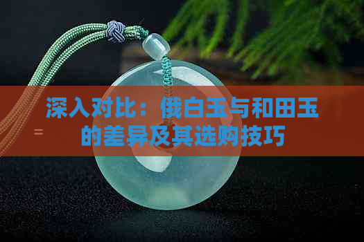 深入对比：俄白玉与和田玉的差异及其选购技巧