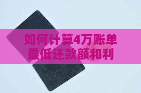 如何计算4万账单更低还款额和利息，以及避免高额利息费用？