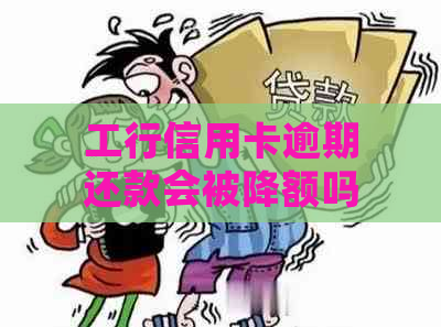 工行信用卡逾期还款会被降额吗：解决方法与影响分析