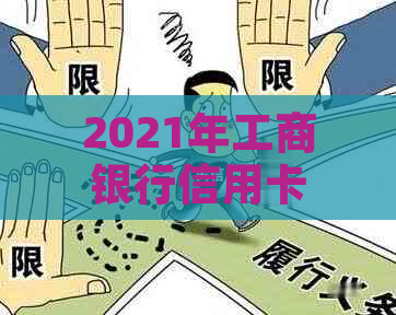 2021年工商银行信用卡逾期新政策：全面解读相关法规与措。