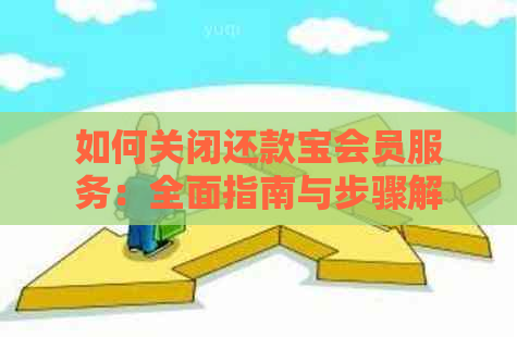 如何关闭还款宝会员服务：全面指南与步骤解析